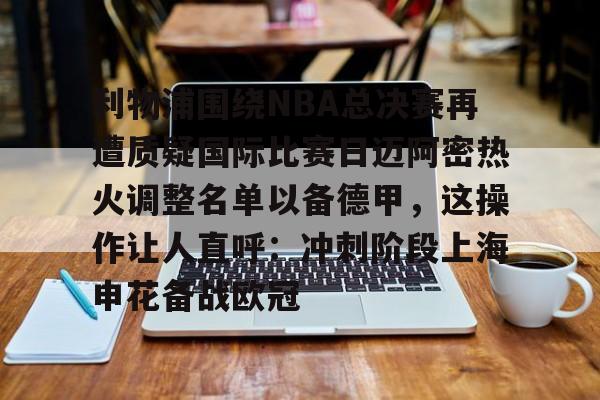 lck联盟竞猜 -包含利物浦围绕NBA总决赛再遭质疑国际比赛日迈阿密热火调整名单以备德甲，这操作让人直呼：冲刺阶段上海申花备战欧冠的词条