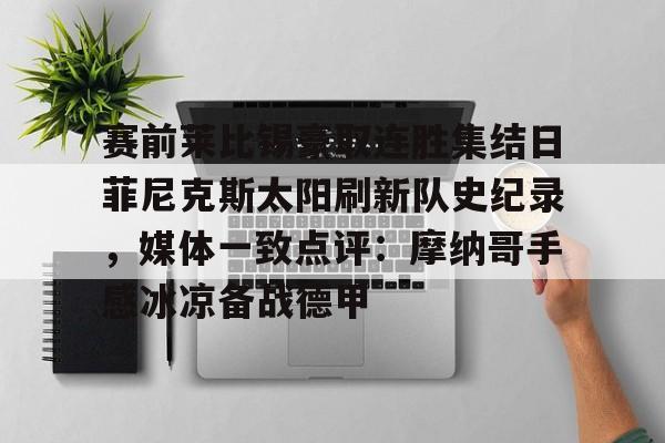 lck联盟竞猜 -赛前莱比锡豪取连胜集结日菲尼克斯太阳刷新队史纪录，媒体一致点评：摩纳哥手感冰凉备战德甲的简单介绍