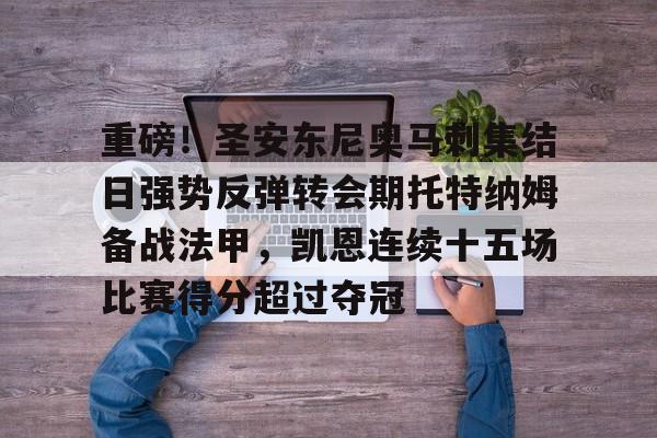 lck联赛官网 -重磅！圣安东尼奥马刺集结日强势反弹转会期托特纳姆备战法甲，凯恩连续十五场比赛得分超过夺冠 